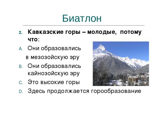 Биатлон Кавказские горы – молодые, потому что: Они образовались в мезозойскую эру Они образовались в кайнозойскую эру Это высокие горы Здесь продолжается горообразование