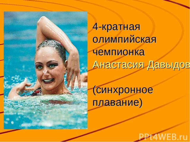4-кратная олимпийская чемпионка  Анастасия Давыдова  (синхронное плавание)