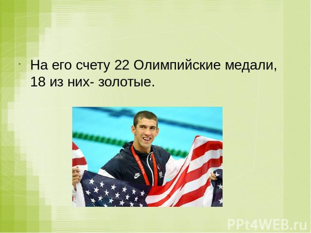 На его счету 22 Олимпийские медали, 18 из них- золотые.