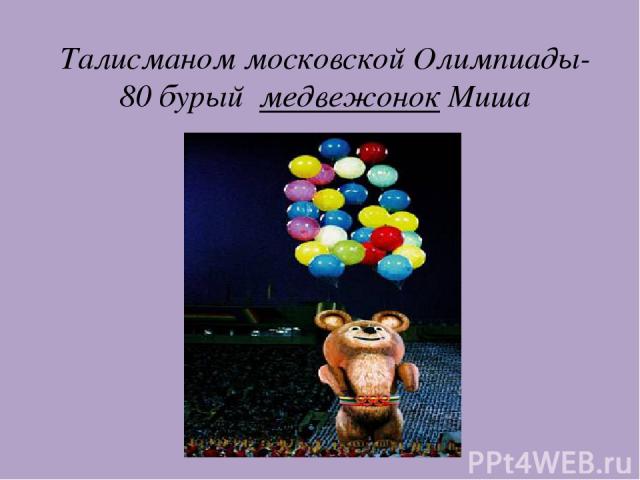 Талисманом московской Олимпиады-80 бурый медвежонок Миша