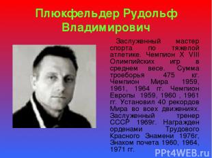 Плюкфельдер Рудольф Владимирович Заслуженный мастер спорта по тяжелой атлетике.