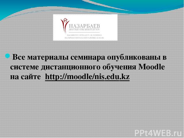 Все материалы семинара опубликованы в системе дистанционного обучения Moodle на сайте http://moodle/nis.edu.kz