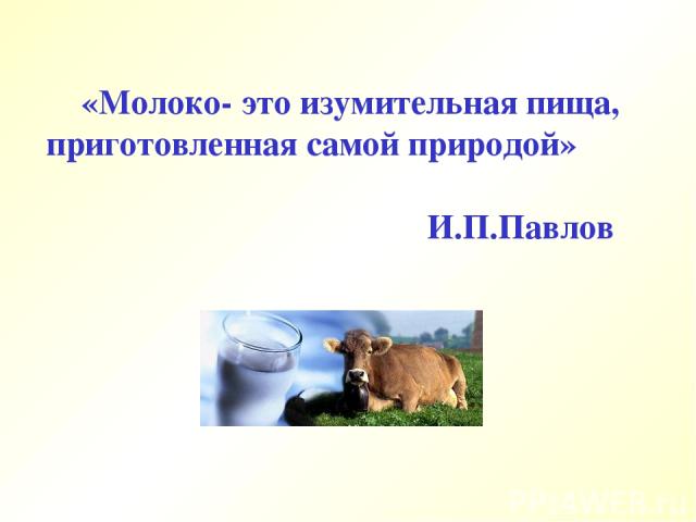 «Молоко- это изумительная пища, приготовленная самой природой» И.П.Павлов