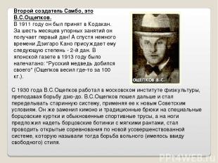 Второй создатель Самбо, это В.С.Ощепков. В 1911 году он был принят в Кодакан. За