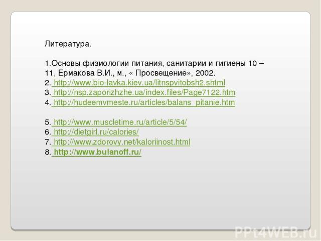 Литература. 1.Основы физиологии питания, санитарии и гигиены 10 – 11, Ермакова В.И., м., « Просвещение», 2002. 2. http://www.bio-lavka.kiev.ua/litnspvitobsh2.shtml 3. http://nsp.zaporizhzhe.ua/index.files/Page7122.htm 4. http://hudeemvmeste.ru/artic…