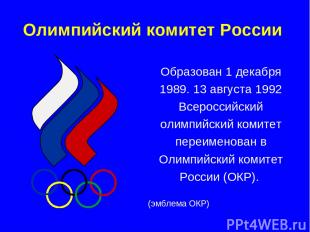 Олимпийский комитет России Образован 1 декабря 1989. 13 августа 1992 Всероссийск