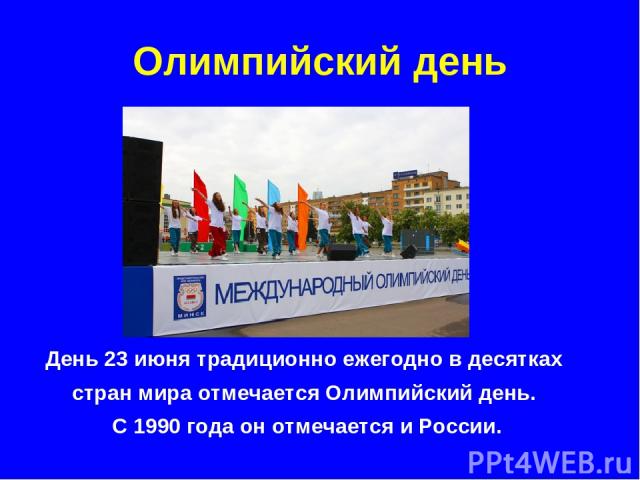 Олимпийский день День 23 июня традиционно ежегодно в десятках стран мира отмечается Олимпийский день. С 1990 года он отмечается и России.