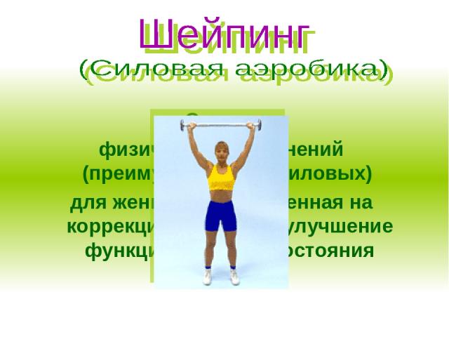 Система физических упражнений (преимущественно силовых) для женщин, направленная на коррекцию фигуры и улучшение функционального состояния организма.