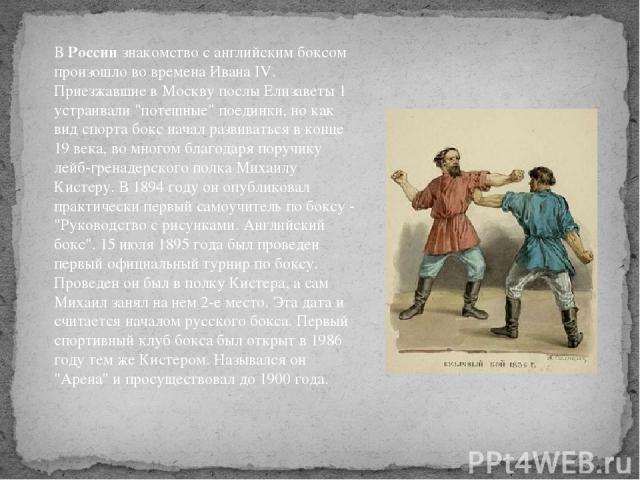 В России знакомство с английским боксом произошло во времена Ивана IV. Приезжавшие в Москву послы Елизаветы 1 устраивали 