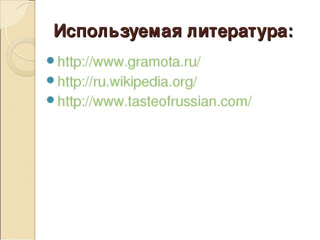 Используемая литература: http://www.gramota.ru/ http://ru.wikipedia.org/ http://www.tasteofrussian.com/ 