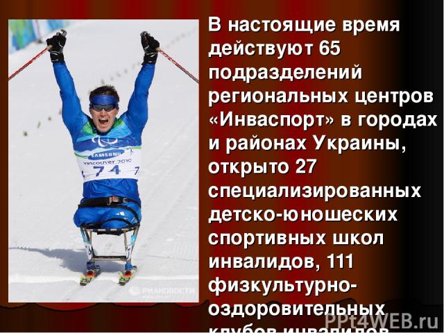 В настоящие время действуют 65 подразделений региональных центров «Инваспорт» в городах и районах Украины, открыто 27 специализированных детско-юношеских спортивных школ инвалидов, 111 физкультурно-оздоровительных клубов инвалидов.