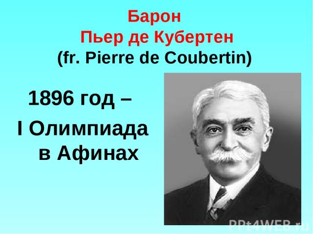 Барон Пьер де Кубертен (fr. Pierre de Coubertin) 1896 год – I Олимпиада в Афинах