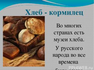 Хлеб - кормилец Во многих странах есть музеи хлеба. У русского народа во все вре