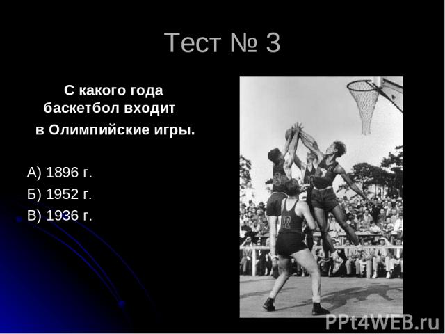 Тест № 3 С какого года баскетбол входит в Олимпийские игры. А) 1896 г. Б) 1952 г. В) 1936 г.