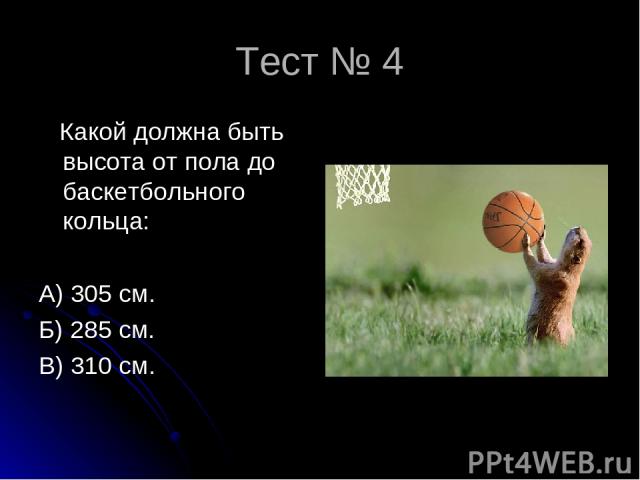 Тест № 4 Какой должна быть высота от пола до баскетбольного кольца: А) 305 см. Б) 285 см. В) 310 см.