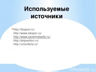 Используемые иcточники http://fizsport.ru/ http://www.skispor.ru/ http://www.san
