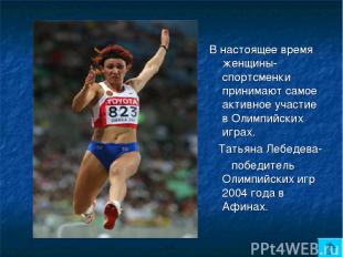 В настоящее время женщины- спортсменки принимают самое активное участие в Олимпи