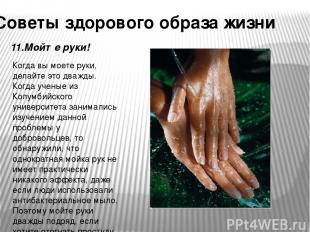 Советы здорового образа жизни 11.Мойте руки! Когда вы моете руки, делайте это дв