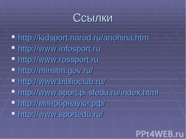 Ссылки http://kidsport.narod.ru/anohina.htm http://www.infosport.ru http://www.rossport.ru http://minstm.gov.ru/ http://www.biblioclub.ru/ http://www.sport.pi.sfedu.ru/index.html http://минобрнауки.рф/ http://www.sportedu.ru/