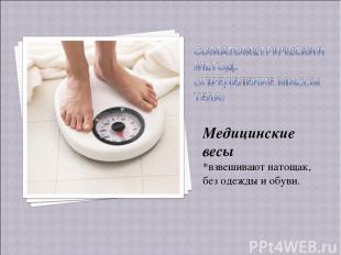Медицинские весы *взвешивают натощак, без одежды и обуви.