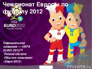 Чемпионат Европы по футболу 2012 Официальное название — UEFA EURO 2012™ Poland-U