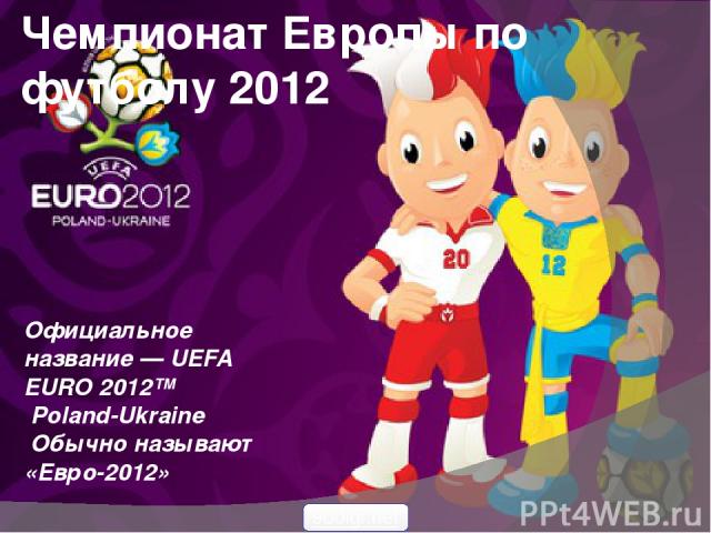 Чемпионат Европы по футболу 2012 Официальное название — UEFA EURO 2012™ Poland-Ukraine Обычно называют «Евро-2012» 900igr.net