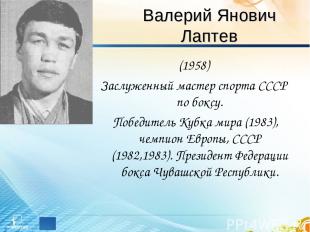 Валерий Янович Лаптев (1958) Заслуженный мастер спорта СССР по боксу. Победитель