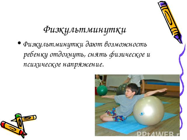 Физкультминутки Физкультминутки дают возможность ребенку отдохнуть, снять физическое и психическое напряжение.