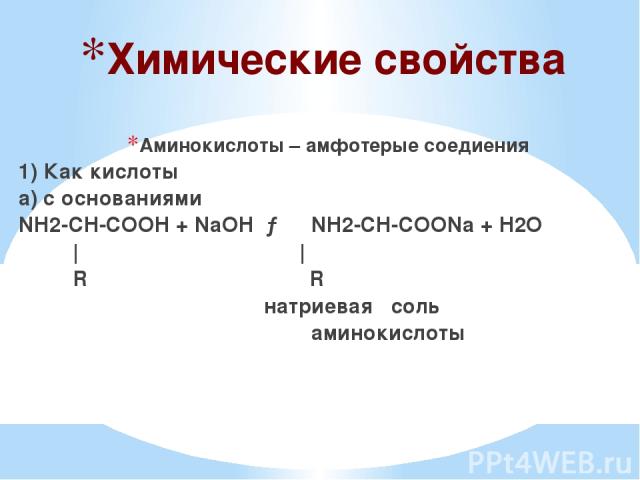 Химические свойства Аминокислоты – амфотерые соедиения 1) Как кислоты а) с основаниями NH2-CH-COOH + NaOH → NH2-CH-COONa + H2O | | R R натриевая соль аминокислоты