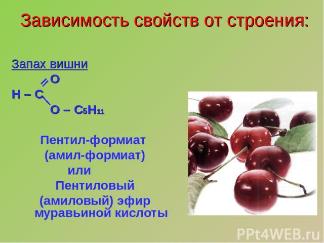 Зависимость свойств от строения: Запах вишни O H – C O – C5H11 Пентил-формиат (амил-формиат) или Пентиловый (амиловый) эфир муравьиной кислоты
