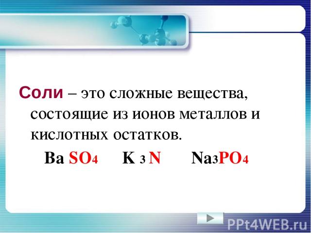 Соли – это сложные вещества, состоящие из ионов металлов и кислотных остатков. Ba SO4 K 3 N Na3PO4