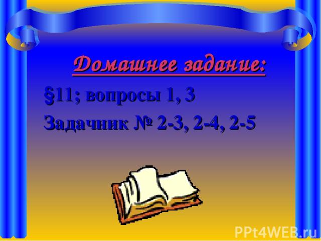 Домашнее задание: §11; вопросы 1, 3 Задачник № 2-3, 2-4, 2-5