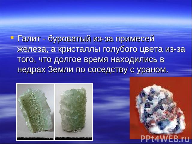 Галит - буроватый из-за примесей железа, а кристаллы голубого цвета из-за того, что долгое время находились в недрах Земли по соседству с ураном.