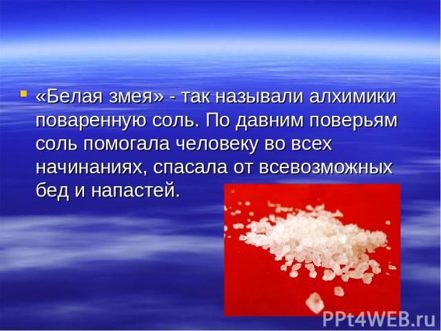 «Белая змея» - так называли алхимики поваренную соль. По давним поверьям соль помогала человеку во всех начинаниях, спасала от всевозможных бед и напастей.