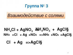 Группа № 3 Взаимодействие с солями NH4Cl + AgNO3 => NH4NO3 + AgCl↓ NH4⁺ +Cl⁻ + A