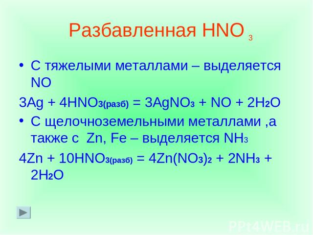 Разбавленная HNO С тяжелыми металлами – выделяется NO 3Ag + 4HNO3(разб) = 3AgNO3 + NO + 2H2O С щелочноземельными металлами ,а также с Zn, Fe – выделяется NH3 4Zn + 10HNO3(разб) = 4Zn(NO3)2 + 2NH3 + 2H2O 3