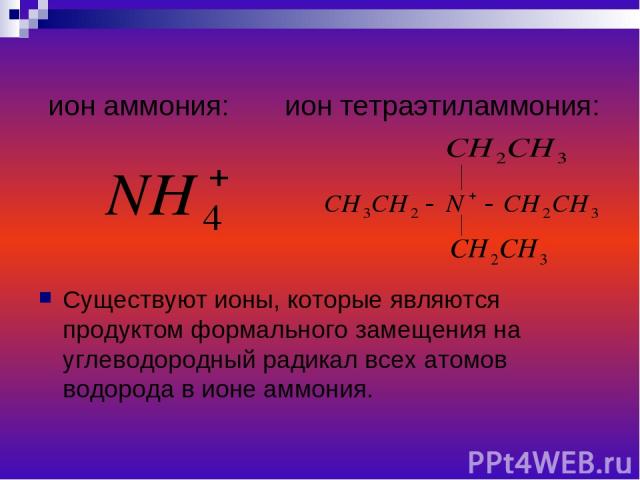 ион аммония: ион тетраэтиламмония: Существуют ионы, которые являются продуктом формального замещения на углеводородный радикал всех атомов водорода в ионе аммония.