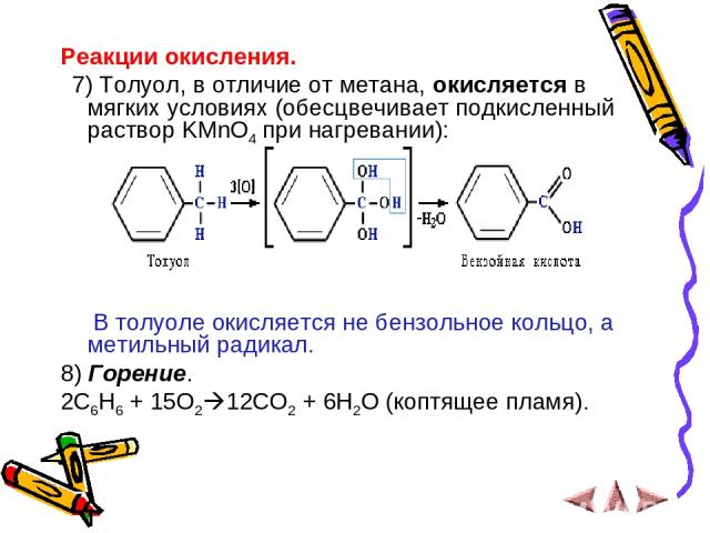 Реакции окисления. 7) Толуол, в отличие от метана, окисляется в мягких условиях (обесцвечивает подкисленный раствор KMnO4 при нагревании): В толуоле окисляется не бензольное кольцо, а метильный радикал. 8) Горение. 2C6H6 + 15O2 12CO2 + 6H2O (коптяще…