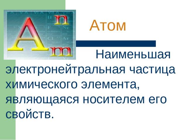 Наименьшая электронейтральная частица химического элемента, являющаяся носителем его свойств. Атом