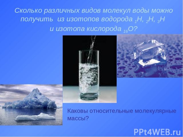 Сколько различных видов молекул воды можно получить из изотопов водорода 1Н, 2Н, 3Н и изотопа кислорода 16О? Каковы относительные молекулярные массы?