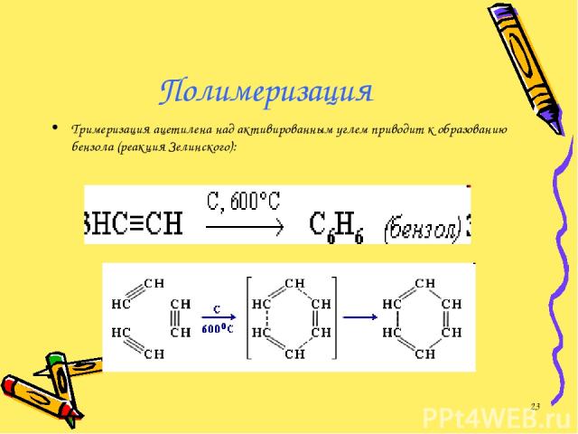 Полимеризация Тримеризация ацетилена над активированным углем приводит к образованию бензола (реакция Зелинского): *