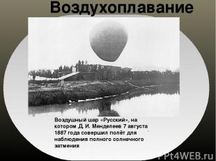 .  Воздухоплавание Воздушный шар «Русский», на котором Д. И. Менделеев 7 августа