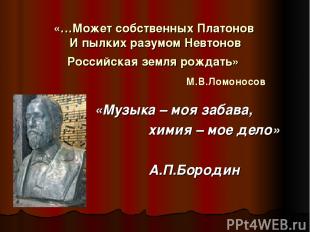 «…Может собственных Платонов И пылких разумом Невтонов Российская земля рождать»