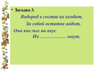 Загадка 3. Водород в состав их входит, За собой остаток водит, Они кислые на вку