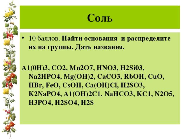 Соль 10 баллов. Найти основания и распределите их на группы. Дать названия. А1(0Н)3, СО2, Mn2O7, HNO3, H2Si03, Na2HPO4, Mg(OH)2, CaCO3, RbOH, CuO, HBr, FeO, CsOH, Ca(OH)Cl, H2SO3, K2NaPO4, A1(OH)2C1, NaHCO3, KC1, N2O5, H3PO4, H2SO4, H2S