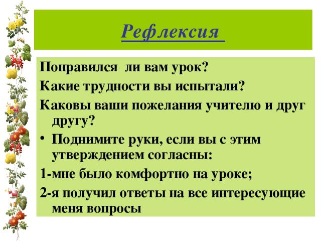 Рефлексия Понравился ли вам урок? Какие трудности вы испытали? Каковы ваши пожелания учителю и друг другу? Поднимите руки, если вы с этим утверждением согласны: 1-мне было комфортно на уроке; 2-я получил ответы на все интересующие меня вопросы