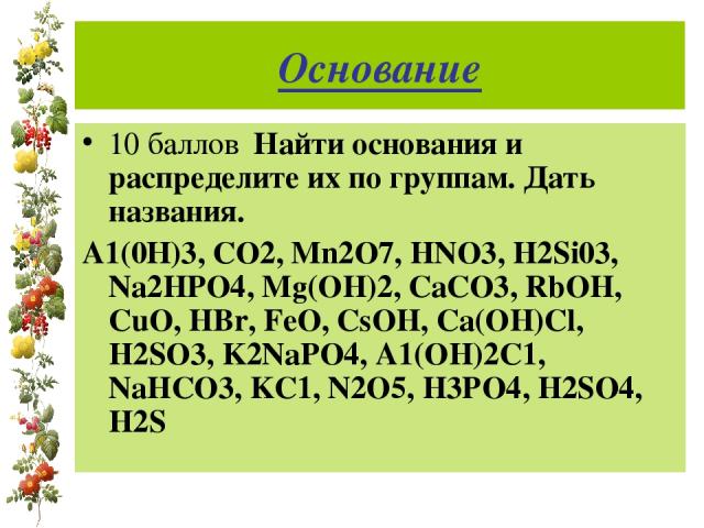 Основание 10 баллов Найти основания и распределите их по группам. Дать названия. А1(0Н)3, СО2, Mn2O7, HNO3, H2Si03, Na2HPO4, Mg(OH)2, CaCO3, RbOH, CuO, HBr, FeO, CsOH, Ca(OH)Cl, H2SO3, K2NaPO4, A1(OH)2C1, NaHCO3, KC1, N2O5, H3PO4, H2SO4, H2S