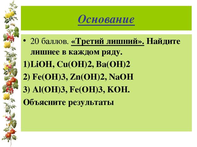 Основание 20 баллов. «Третий лишний». Найдите лишнее в каждом ряду. 1)LiOH, Cu(OH)2, Ba(OH)2 2) Fe(OH)3, Zn(OH)2, NaOH 3) Al(OH)3, Fe(OH)3, KOH. Объясните результаты