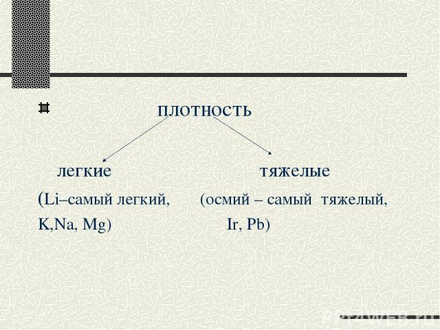 плотность легкие тяжелые (Li–самый легкий, (осмий – самый тяжелый, K,Na, Mg) Ir, Pb)