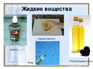 Жидкие вещества Ацетон Серная кислота Растительное масло Вода